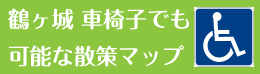 鶴ヶ城 車椅子でも可能な散策マップ