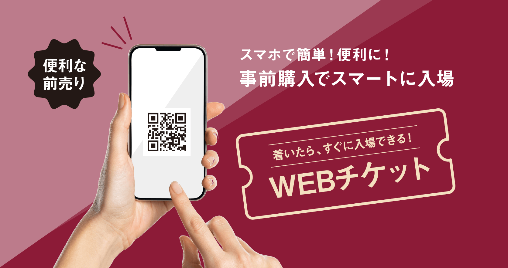 スマホで簡単！便利に！事前購入でスマートに入場。着いたら、すぐに入場できる！便利な前売りWEBチケット