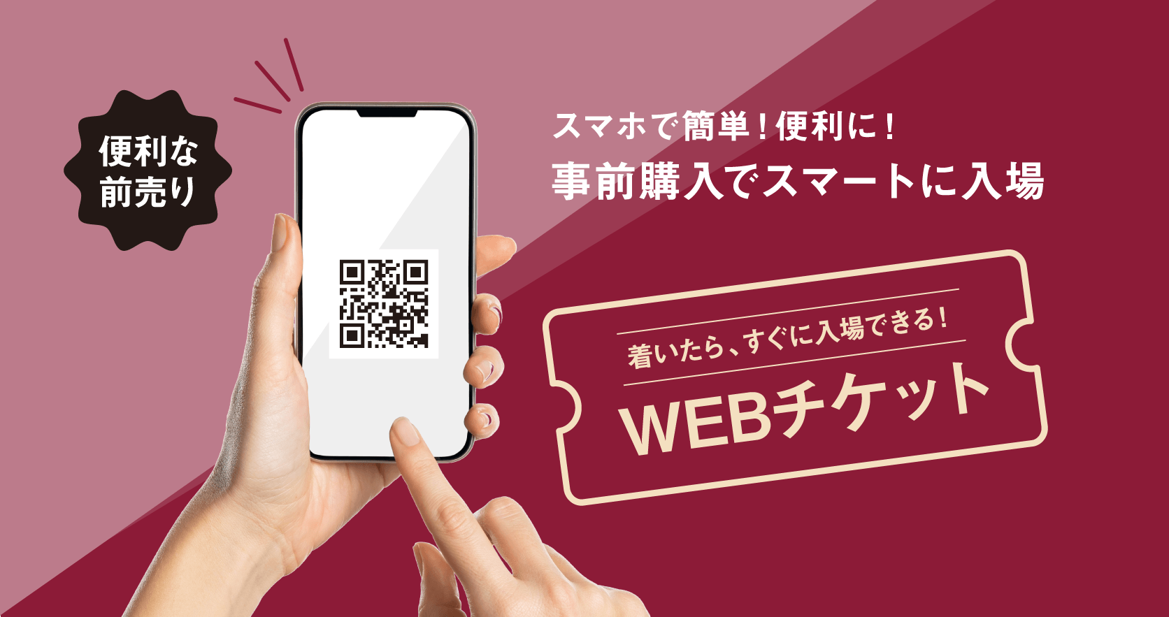スマホで簡単!便利に!事前購入でスマートに入場。着いたら、すぐに入場できる!便利な前売りWEBチケット